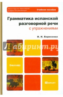 Ирина Борисенко - Грамматика испанской разговорной речи с упражнениями: учебное пособие для бакалавров обложка книги Ирина Борисенко - Грамматика испанской разговорной речи с упражнениями: учебное пособие для бакалавров обложка книги