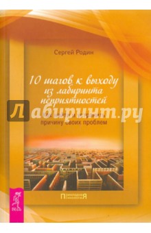 10 шагов к выходу из лабиринта неприятностей. Как найти и устранить причину своих проблем - Сергей Родин