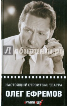 Олег Ефремов - Настоящий строитель театра обложка книги Олег Ефремов - Настоящий строитель театра обложка книги
