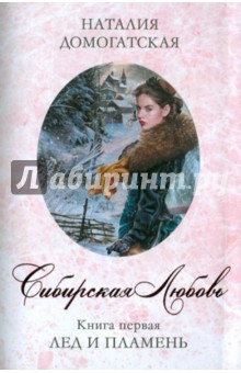 Сибирская любовь. Книга первая. Лед и пламень - Наталия Домогатская