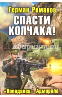 Спасти Колчака! «Попаданец» Адмирала - Герман Романов