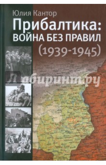 Прибалтика: война без правил (1939-1945) - Юлия Кантор