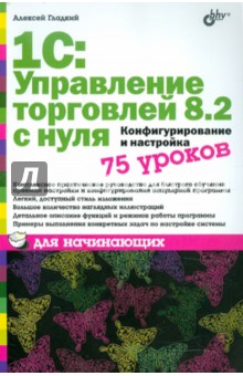 Алексей Гладкий - 1С:Управление торговлей 8.2 с нуля. Конфигурирование и настройка. 75 уроков для начинающих обложка книги Алексей Гладкий - 1С:Управление торговлей 8.2 с нуля. Конфигурирование и настройка. 75 уроков для начинающих обложка книги