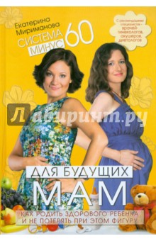 Екатерина Мириманова - Система минус 60 для будущих мам. Как родить здорового ребенка и не потерять при этом фигуру обложка книги Екатерина Мириманова - Система минус 60 для будущих мам. Как родить здорового ребенка и не потерять при этом фигуру обложка книги