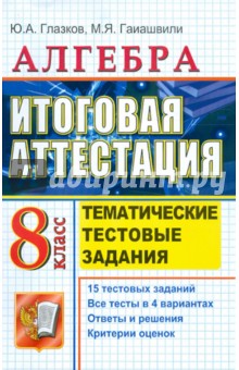 Глазков, Гаиашвили - ЕГЭ. Алгебра. 8 класс. Тематические тестовые задания к итоговой аттестации обложка книги Глазков, Гаиашвили - ЕГЭ. Алгебра. 8 класс. Тематические тестовые задания к итоговой аттестации обложка книги