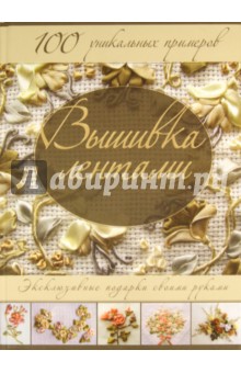 Вышивка лентами. Эксклюзивные подарки своими руками. 100 уникальных примеров обложка книги Вышивка лентами. Эксклюзивные подарки своими руками. 100 уникальных примеров обложка книги