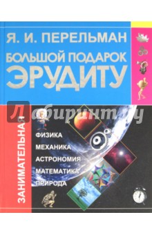 Яков Перельман - Большой подарок эрудиту. Что? Зачем? Почему? Занимательная физика, механика, астрономия, математика обложка книги Яков Перельман - Большой подарок эрудиту. Что? Зачем? Почему? Занимательная физика, механика, астрономия, математика обложка книги