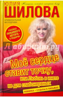 Юлия Шилова - Мое сердце ставит точку, или Любовь в инете не для слабонервных обложка книги Юлия Шилова - Мое сердце ставит точку, или Любовь в инете не для слабонервных обложка книги