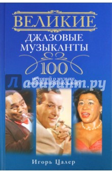 Великие джазовые музыканты. 100 историй о музыке, покорившей мир - Игорь Цалер