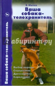 Елена Мычко - Ваша собака-телохранитель. Выбор породы. Содержание. Дрессировка. Кормление обложка книги Елена Мычко - Ваша собака-телохранитель. Выбор породы. Содержание. Дрессировка. Кормление обложка книги