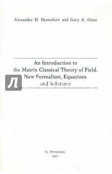 Dymnikov, Glass - An Introduction to the Matrix Classical Theory of Field. New Formalism, Equations and Solutions обложка книги Dymnikov, Glass - An Introduction to the Matrix Classical Theory of Field. New Formalism, Equations and Solutions обложка книги