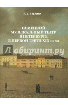 Н. Губкина - Немецкий музыкальный театр в Петербурге в первой трети XIX в. обложка книги Н. Губкина - Немецкий музыкальный театр в Петербурге в первой трети XIX в. обложка книги