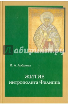 Житие митрополита Филиппа. Исследование и тексты - И. Лобакова