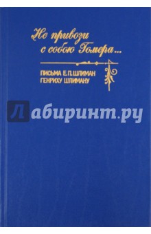 Не привози с собою Гомера... Письма Е. П. Шлиман Генриху Шлиману