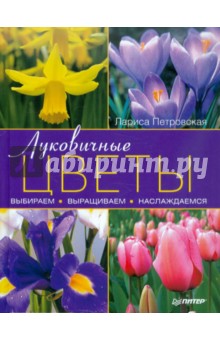 Луковичные цветы: выбираем, выращиваем, наслаждаемся - Лариса Петровская