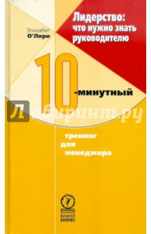Элизабет О`Лири - Лидерство: что нужно знать руководителю. 10-минутный тренинг для менеджера обложка книги Элизабет О`Лири - Лидерство: что нужно знать руководителю. 10-минутный тренинг для менеджера обложка книги
