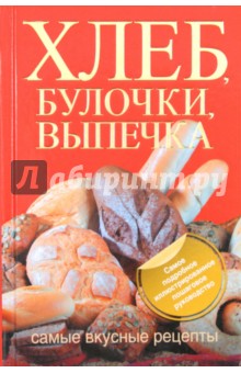Хлеб, булочки, выпечка. Самые вкусные рецепты - Дарина Дарина