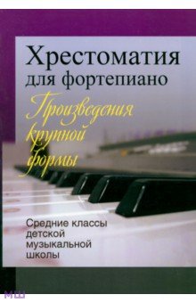 Хрестоматия для фортепиано. Средние классы детской музыкальной школы. Произведения крупной формы обложка книги Хрестоматия для фортепиано. Средние классы детской музыкальной школы. Произведения крупной формы обложка книги