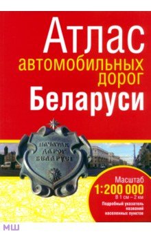 Атлас автомобильных дорог Беларуси. Масштаб 1:200 000 обложка книги Атлас автомобильных дорог Беларуси. Масштаб 1:200 000 обложка книги