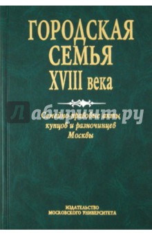 Городская семья XVIII в. Семейно-правовые акты купцов и разночинцев Москвы обложка книги Городская семья XVIII в. Семейно-правовые акты купцов и разночинцев Москвы обложка книги