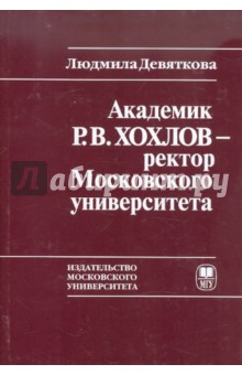 Академик Р.В. Хохлов - ректор Московского университета - Людмила Девяткова