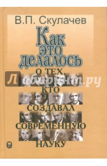Как это делалось. О тех, кто создавал современную науку - Владимир Скулачев