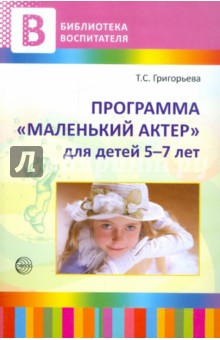 Татьяна Григорьева - Программа "Маленький актер": для детей 5-7 лет. Методическое пособие обложка книги Татьяна Григорьева - Программа "Маленький актер": для детей 5-7 лет. Методическое пособие обложка книги