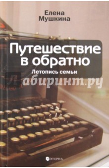 Путешествие в обратно. Летопись семьи - Елена Мушкина