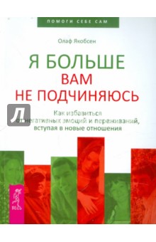 Олаф Якобсен - Я больше вам не подчиняюсь. Как избавиться от негативных эмоций и переживаний,вступая в новые отнош. обложка книги Олаф Якобсен - Я больше вам не подчиняюсь. Как избавиться от негативных эмоций и переживаний,вступая в новые отнош. обложка книги