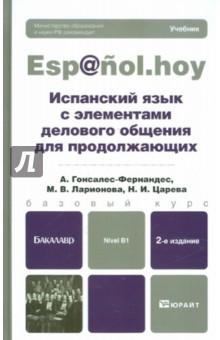 Гонсалес-Фернандес, Ларионова, Царева - Испанский язык с элементами делового общения для продолжающих. Учебник для бакалавров обложка книги Гонсалес-Фернандес, Ларионова, Царева - Испанский язык с элементами делового общения для продолжающих. Учебник для бакалавров обложка книги