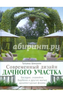 Татьяна Шиканян - Современный дизайн дачного участка. Беседки, скамейки, барбекю и другие малые архитектурные формы обложка книги Татьяна Шиканян - Современный дизайн дачного участка. Беседки, скамейки, барбекю и другие малые архитектурные формы обложка книги