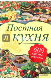 Постная кухня. 600 вкусных рецептов для тех, кто держит пост