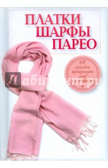 Платки, шарфы, парео. 68 способов подчеркнуть свою элегантность обложка книги Платки, шарфы, парео. 68 способов подчеркнуть свою элегантность обложка книги