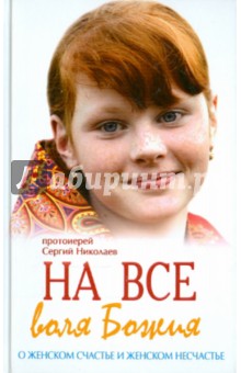 Сергий Протоиерей - На все воля Божия. О женском счастье и женском несчастье обложка книги Сергий Протоиерей - На все воля Божия. О женском счастье и женском несчастье обложка книги