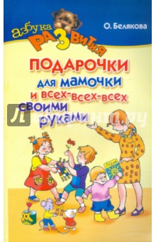 Ольга Белякова - Подарочки для мамочки и всех-всех-всех своими руками обложка книги Ольга Белякова - Подарочки для мамочки и всех-всех-всех своими руками обложка книги