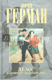 Юрий Герман - Дело, которому ты служишь обложка книги Юрий Герман - Дело, которому ты служишь обложка книги