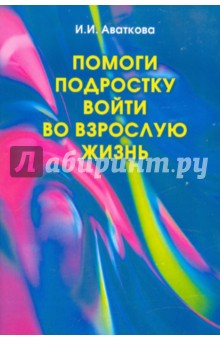 Помоги подростку войти во взрослую жизнь. Половое воспитание - Ирина Аваткова