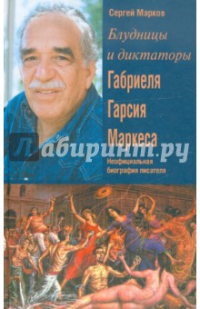 Сергей Марков - Блудницы и диктаторы Габриэля Гарсия Маркеса. Неофициальная биография писателя обложка книги Сергей Марков - Блудницы и диктаторы Габриэля Гарсия Маркеса. Неофициальная биография писателя обложка книги