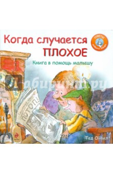 Когда случается плохое. Книга в помощь малышу - Тед О`Нил Когда случается плохое. Книга в помощь малышу - Тед О`Нил