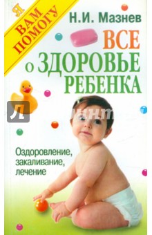 Николай Мазнев - Все о здоровье ребенка: Оздоровление, закаливание, лечение обложка книги Николай Мазнев - Все о здоровье ребенка: Оздоровление, закаливание, лечение обложка книги
