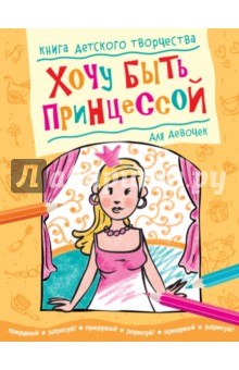 Хочу быть принцессой. Книга детского творчества для девочек обложка книги Хочу быть принцессой. Книга детского творчества для девочек обложка книги