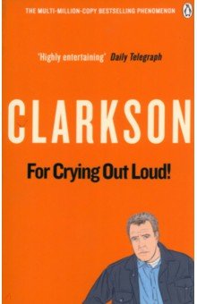 Jeremy Clarkson - For Crying Out Loud: The World According to Clarkson. Volume 3 обложка книги Jeremy Clarkson - For Crying Out Loud: The World According to Clarkson. Volume 3 обложка книги