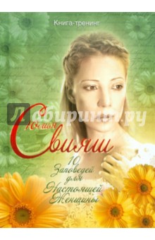 Юлия Свияш - 10 Заповедей для Настоящей Женщины. Книга-тренинг обложка книги Юлия Свияш - 10 Заповедей для Настоящей Женщины. Книга-тренинг обложка книги