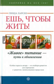 Линда Ларсен - Ешь, чтобы жить! "Живое " питание - путь к обновлению обложка книги Линда Ларсен - Ешь, чтобы жить! "Живое " питание - путь к обновлению обложка книги