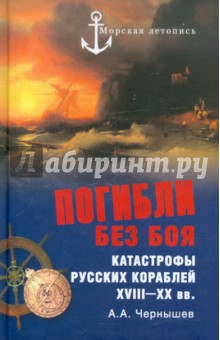 Погибли без боя. Катастрофы русских кораблей XVIII-XX вв. - Александр Чернышев