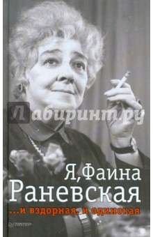 Я, Фаина Раневская. И вздорная, и одинокая
