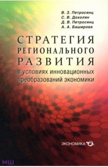 Петросянц, Петросянц, Баширова, Дохолян - Стратегия регионального развития в условиях инновационных преобразований экономики обложка книги Петросянц, Петросянц, Баширова, Дохолян - Стратегия регионального развития в условиях инновационных преобразований экономики обложка книги