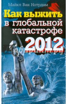 Нотрдам ван - Как выжить в глобальной катастрофе 2012 обложка книги Нотрдам ван - Как выжить в глобальной катастрофе 2012 обложка книги