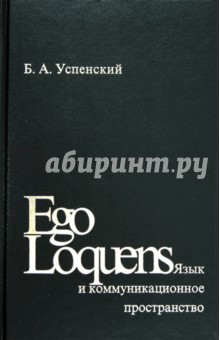 Ego Loquens. Язык и коммуникационное пространство - Борис Успенский