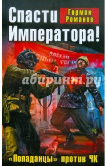 Спасти Императора! «Попаданцы» против ЧК - Герман Романов